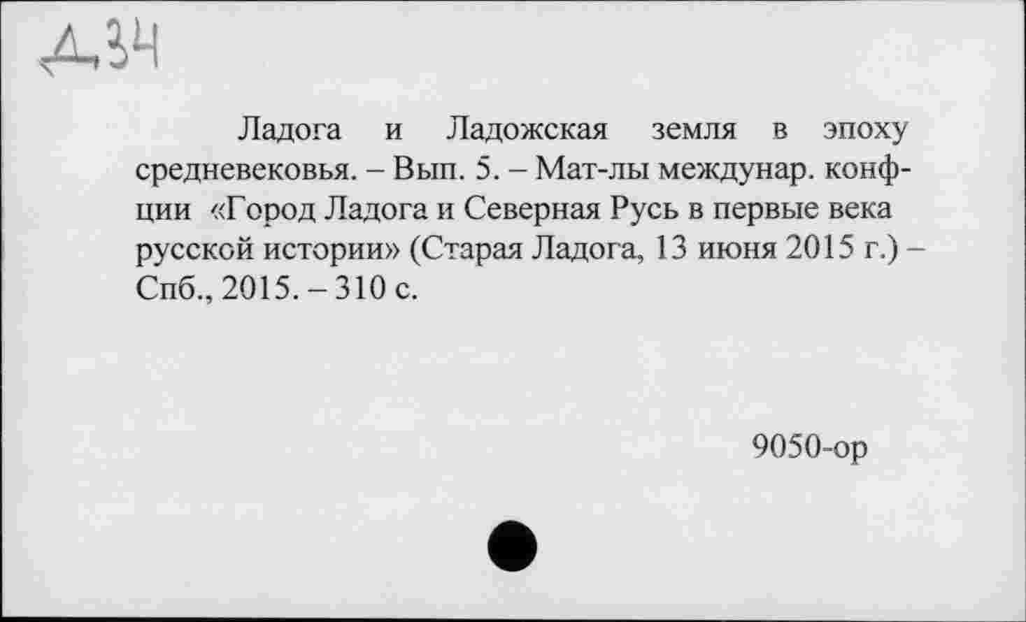 ﻿Ладога и Ладожская земля в эпоху средневековья. - Вып. 5. - Мат-лы междунар. конф-ции «Город Ладога и Северная Русь в первые века русской истории» (Старая Ладога, 13 июня 2015 г.) -Спб., 2015.-310 с.
9050-ор